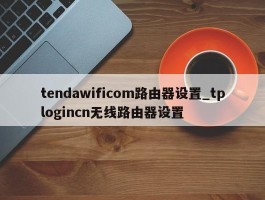 tendawificom路由器设置_tplogincn无线路由器设置