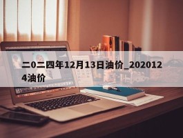 二0二四年12月13日油价_2020124油价