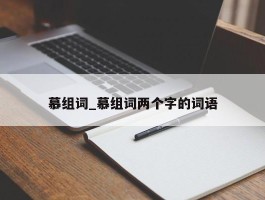 慕组词_慕组词两个字的词语