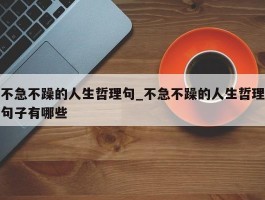 不急不躁的人生哲理句_不急不躁的人生哲理句子有哪些