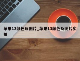 苹果13颜色及图片_苹果13颜色及图片实拍