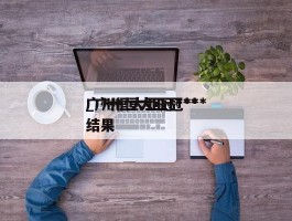 广州恒大亚冠***_广州恒大亚冠***结果