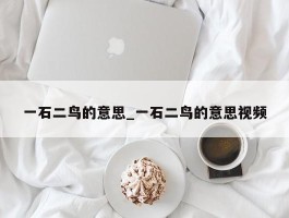 一石二鸟的意思_一石二鸟的意思视频