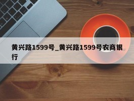黄兴路1599号_黄兴路1599号农商银行