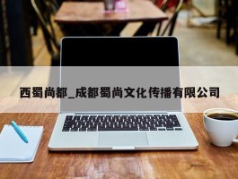 西蜀尚都_成都蜀尚文化传播有限公司