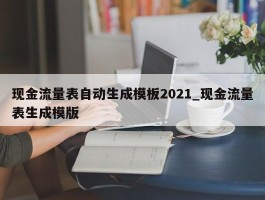 现金流量表自动生成模板2021_现金流量表生成模版