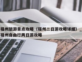 福州旅游景点攻略（福州二日游攻略详细）_福州自由行两日游攻略