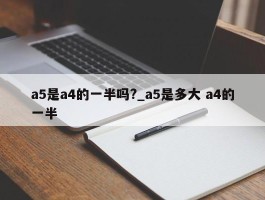 a5是a4的一半吗?_a5是多大 a4的一半