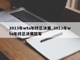 2013年wta年终总决赛_2013年wta年终总决赛冠军