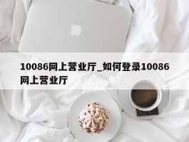10086网上营业厅_如何登录10086网上营业厅