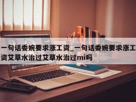 一句话委婉要求涨工资_一句话委婉要求涨工资艾草水治过艾草水治过mi吗