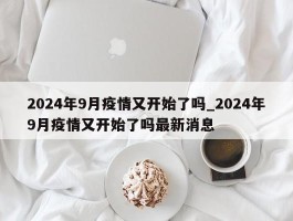 2024年9月疫情又开始了吗_2024年9月疫情又开始了吗最新消息