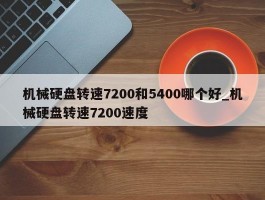 机械硬盘转速7200和5400哪个好_机械硬盘转速7200速度
