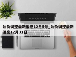 油价调整最新消息12月5号_油价调整最新消息12月31日