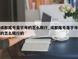 成都尾号是字母的怎么限行_成都尾号是字母的怎么限行的