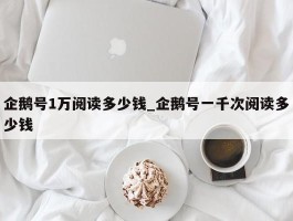 企鹅号1万阅读多少钱_企鹅号一千次阅读多少钱