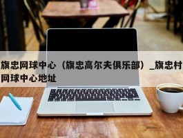 旗忠网球中心（旗忠高尔夫俱乐部）_旗忠村网球中心地址