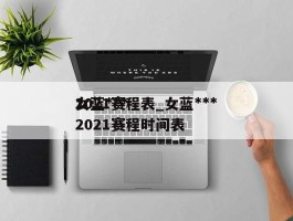女蓝***2021赛程表_女蓝***2021赛程时间表