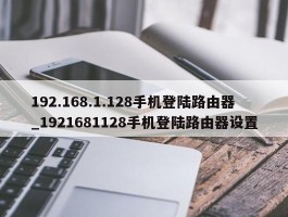 192.168.1.128手机登陆路由器_1921681128手机登陆路由器设置