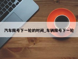 汽车限号下一轮的时间_车辆限号下一轮