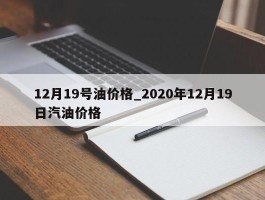 12月19号油价格_2020年12月19日汽油价格