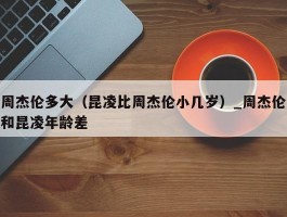 周杰伦多大（昆凌比周杰伦小几岁）_周杰伦和昆凌年龄差