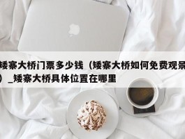 矮寨大桥门票多少钱（矮寨大桥如何免费观景）_矮寨大桥具体位置在哪里