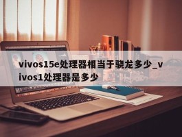 vivos15e处理器相当于骁龙多少_vivos1处理器是多少