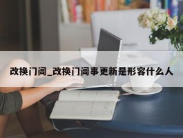 改换门闾_改换门闾事更新是形容什么人