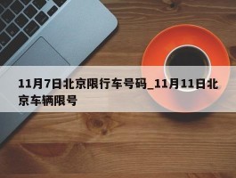 11月7日北京限行车号码_11月11日北京车辆限号