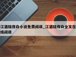 江酒陆夜白小说免费阅读_江酒陆夜白全文在线阅读