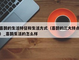 喜鹊的生活特征和生活方式（喜鹊的三大特点）_喜鹊生活的怎么样
