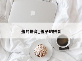 盖的拼音_盖子的拼音