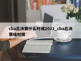 cba总决赛什么时候2021_cba总决赛啥时候