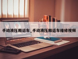 手动液压搬运车_手动液压搬运车维修视频