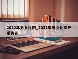 2022年男女比例_2022年男女比例严重失调