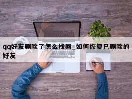 qq好友删除了怎么找回_如何恢复已删除的好友