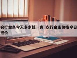 农行金条今天多少钱一克_农行金条价格今日报价