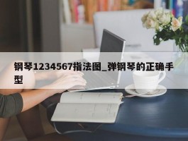 钢琴1234567指法图_弹钢琴的正确手型