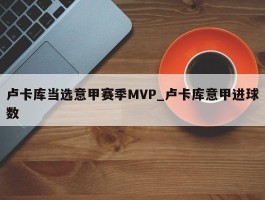卢卡库当选意甲赛季MVP_卢卡库意甲进球数