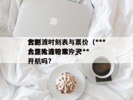 ***大轮渡时刻表与票价（***台到大连轮渡带车）_***台至大连轮渡今天开航吗?