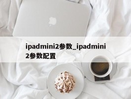 ipadmini2参数_ipadmini2参数配置