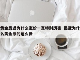 黄金最近为什么涨价一直特别厉害_最近为什么黄金涨的这么贵