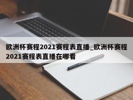 欧洲杯赛程2021赛程表直播_欧洲杯赛程2021赛程表直播在哪看