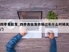 四季青批发_四季青批发市场过年什么时候关门