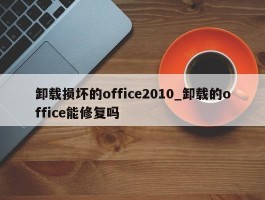 卸载损坏的office2010_卸载的office能修复吗