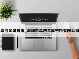 卓创金属报价_深圳市卓创金属材料有限公司