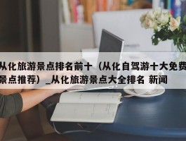 从化旅游景点排名前十（从化自驾游十大免费景点推荐）_从化旅游景点大全排名 新闻