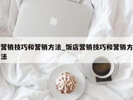 营销技巧和营销方法_饭店营销技巧和营销方法