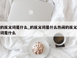 的反义词是什么_的反义词是什么热闹的反义词是什么